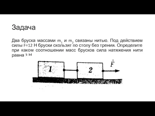 Задача Два бруска массами m1 и m2 связаны нитью. Под действием силы