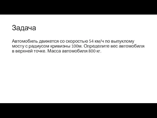 Задача Автомобиль движется со скоростью 54 км/ч по выпуклому мосту с радиусом