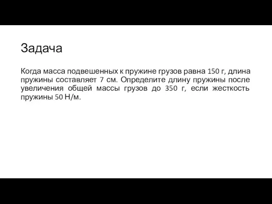 Задача Когда масса подвешенных к пружине грузов равна 150 г, длина пружины