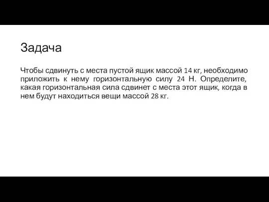 Задача Чтобы сдвинуть с места пустой ящик массой 14 кг, необходимо приложить