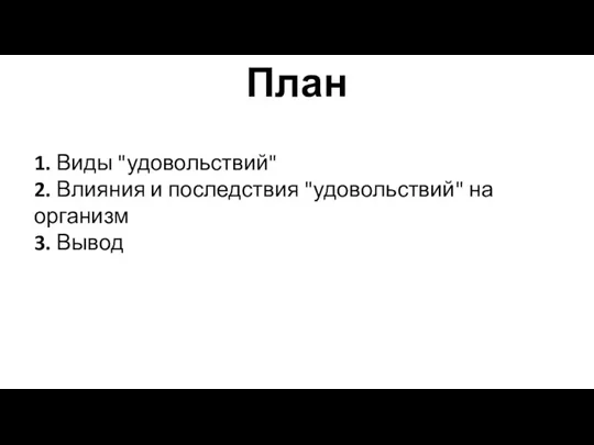 План 1. Виды "удовольствий" 2. Влияния и последствия "удовольствий" на организм 3. Вывод