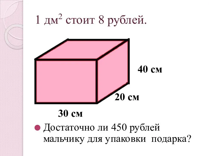 1 дм2 стоит 8 рублей. Достаточно ли 450 рублей мальчику для упаковки