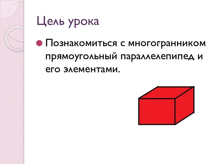 Цель урока Познакомиться с многогранником прямоугольный параллелепипед и его элементами.