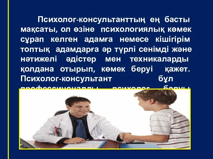 Психолог-консультанттың ең басты мақсаты, ол өзіне психологиялық көмек сұрап келген адамға немесе