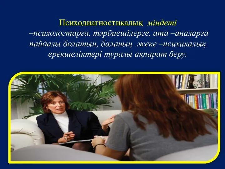 Психодиагностикалық міндеті –психологтарға, тәрбиешілерге, ата –аналарға пайдалы болатын, баланың жеке –психикалық ерекшеліктері туралы ақпарат беру.