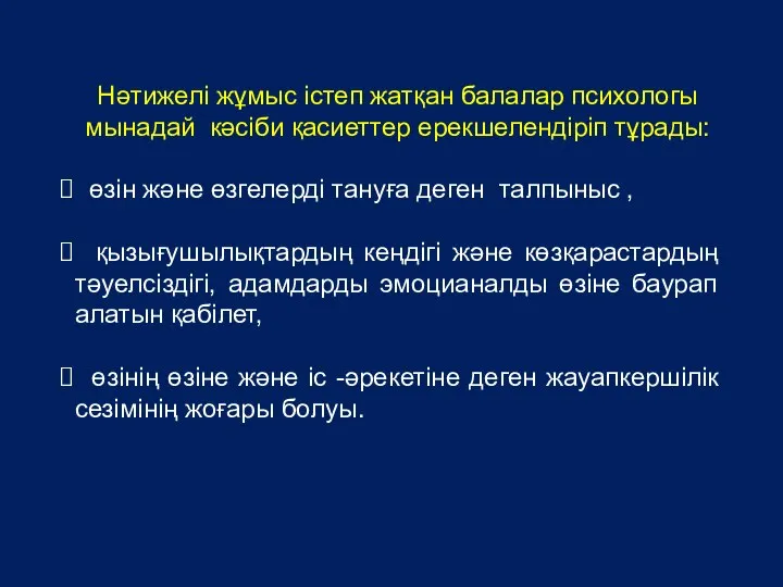 Нәтижелі жұмыс істеп жатқан балалар психологы мынадай кәсіби қасиеттер ерекшелендіріп тұрады: өзін