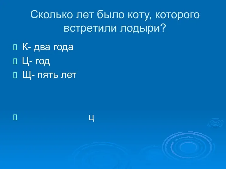 Сколько лет было коту, которого встретили лодыри? К- два года Ц- год Щ- пять лет ц