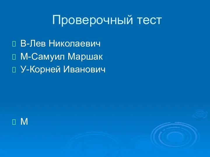 Проверочный тест В-Лев Николаевич М-Самуил Маршак У-Корней Иванович М