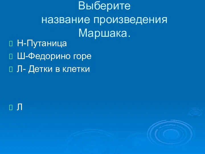 Выберите название произведения Маршака. Н-Путаница Ш-Федорино горе Л- Детки в клетки Л