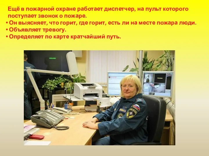 Ещё в пожарной охране работает диспетчер, на пульт которого поступает звонок о