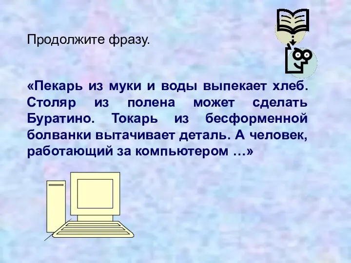 Продолжите фразу. «Пекарь из муки и воды выпекает хлеб. Столяр из полена