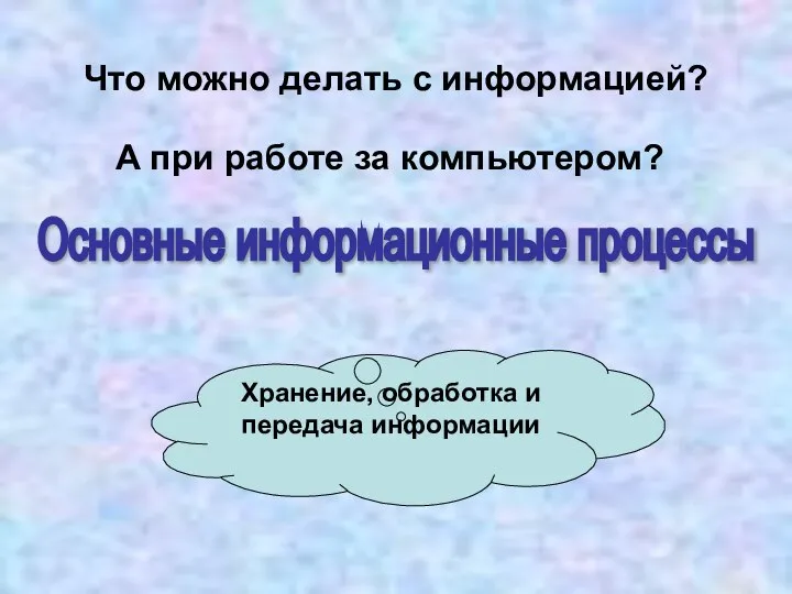 Что можно делать с информацией? Основные информационные процессы Хранение, обработка и передача