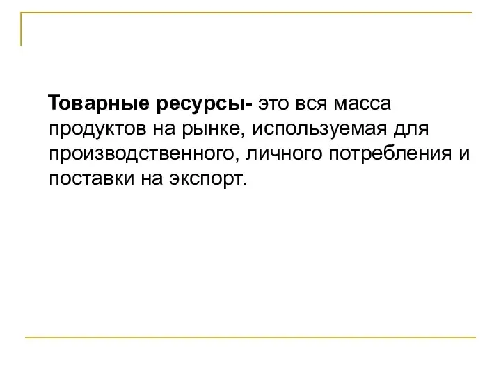 Товарные ресурсы- это вся масса продуктов на рынке, используемая для производственного, личного