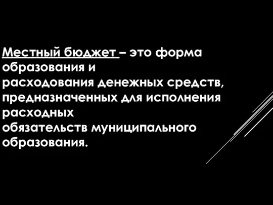 Местный бюджет – это форма образования и расходования денежных средств, предназначенных для