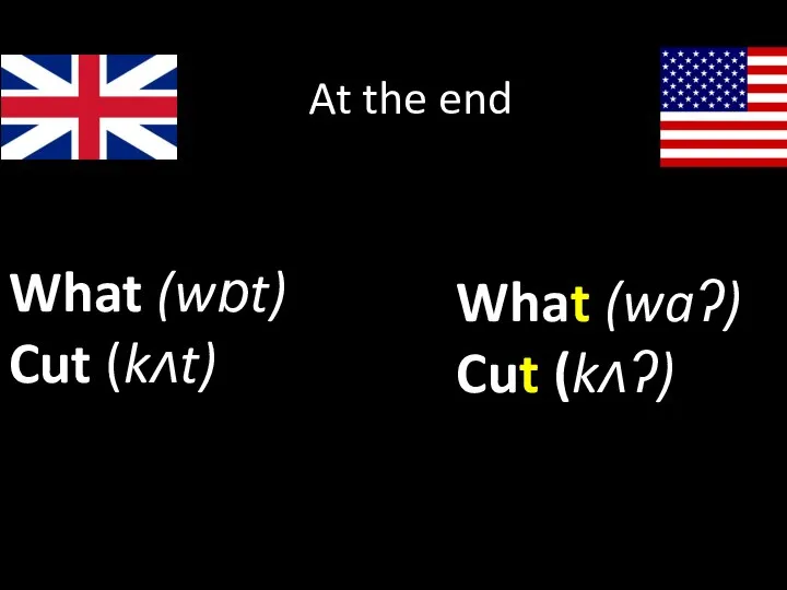 What (wɒt) Cut (kʌt) What (waʔ) Cut (kʌʔ) At the end