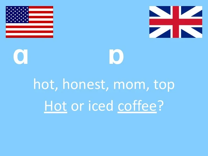 ɑ ɒ hot, honest, mom, top Hot or iced coffee?