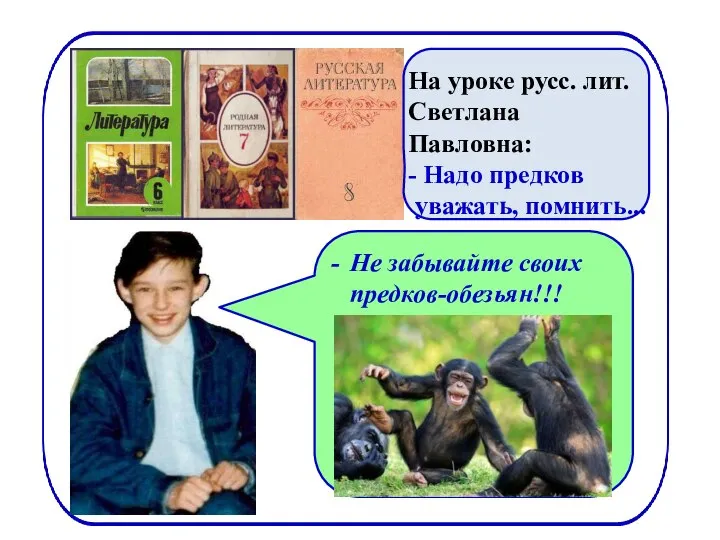 На уроке русс. лит. Светлана Павловна: - Надо предков уважать, помнить... Не забывайте своих предков-обезьян!!!