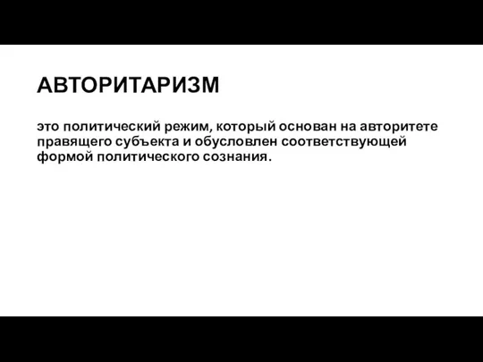 АВТОРИТАРИЗМ это политический режим, который основан на авторитете правящего субъекта и обусловлен соответствующей формой политического сознания.