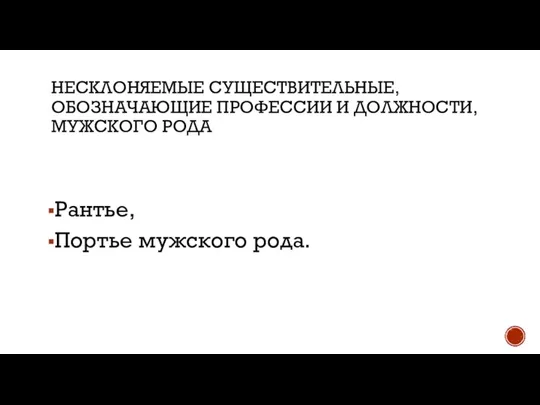 НЕСКЛОНЯЕМЫЕ СУЩЕСТВИТЕЛЬНЫЕ, ОБОЗНАЧАЮЩИЕ ПРОФЕССИИ И ДОЛЖНОСТИ, МУЖСКОГО РОДА Рантье, Портье мужского рода.