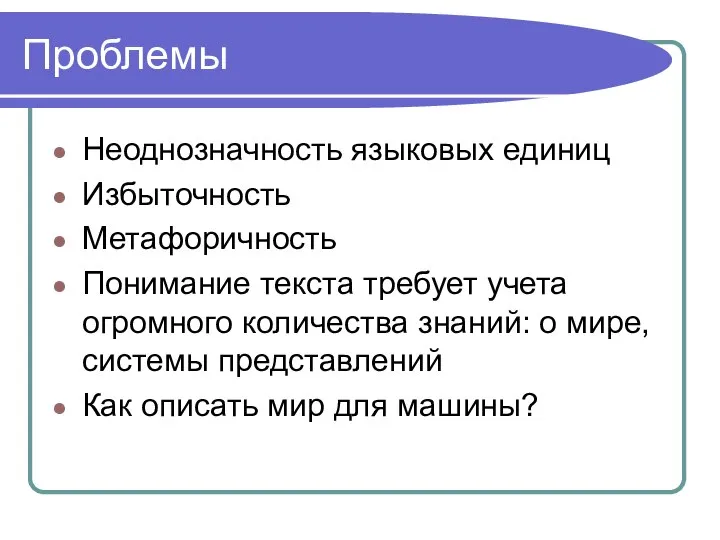 Проблемы Неоднозначность языковых единиц Избыточность Метафоричность Понимание текста требует учета огромного количества