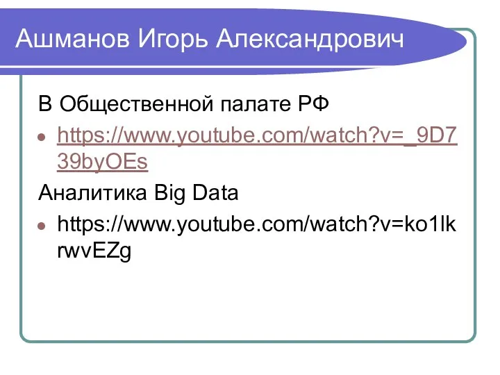 Ашманов Игорь Александрович В Общественной палате РФ https://www.youtube.com/watch?v=_9D739byOEs Аналитика Big Data https://www.youtube.com/watch?v=ko1lkrwvEZg