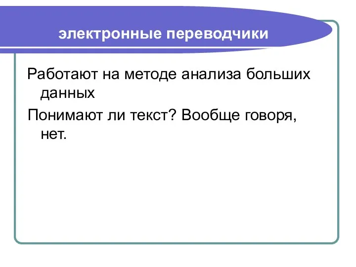 электронные переводчики Работают на методе анализа больших данных Понимают ли текст? Вообще говоря, нет.