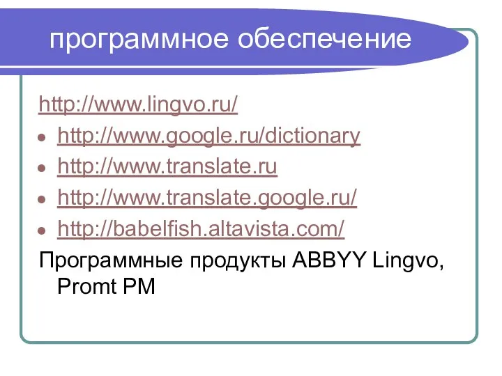 программное обеспечение http://www.lingvo.ru/ http://www.google.ru/dictionary http://www.translate.ru http://www.translate.google.ru/ http://babelfish.altavista.com/ Программные продукты ABBYY Lingvo, Promt PM