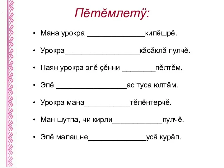 Пĕтĕмлетÿ: Мана урокра ______________килĕшрĕ. Урокра__________________кǎсǎклǎ пулчĕ. Паян урокра эпĕ çĕнни ________пĕлтĕм. Эпĕ