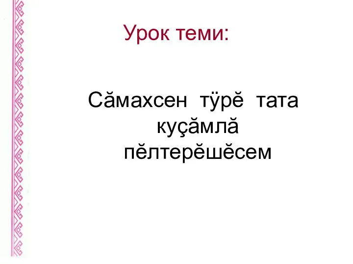 Урок теми: Сăмахсен тÿрĕ тата куçăмлă пĕлтерĕшĕсем