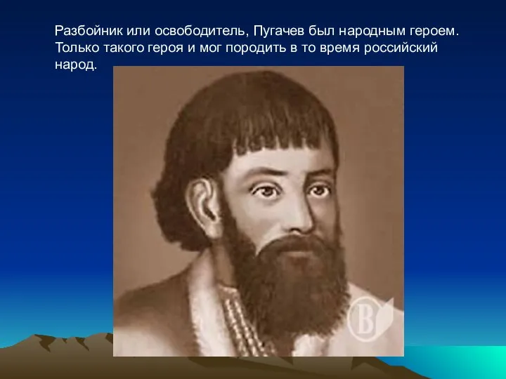 Разбойник или освободитель, Пугачев был народным героем. Только такого героя и мог