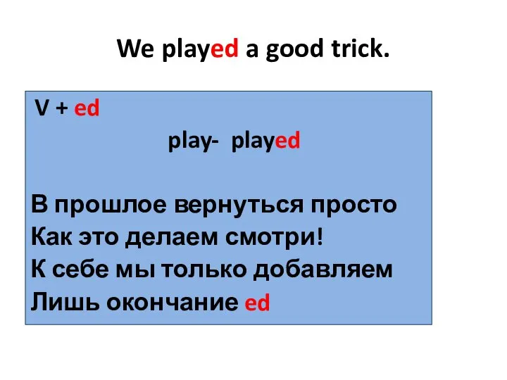 We played a good trick. V + ed play- played В прошлое