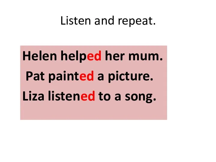 Listen and repeat. Helen helped her mum. Pat painted a picture. Liza listened to a song.