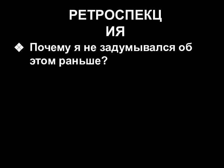 Почему я не задумывался об этом раньше? РЕТРОСПЕКЦИЯ