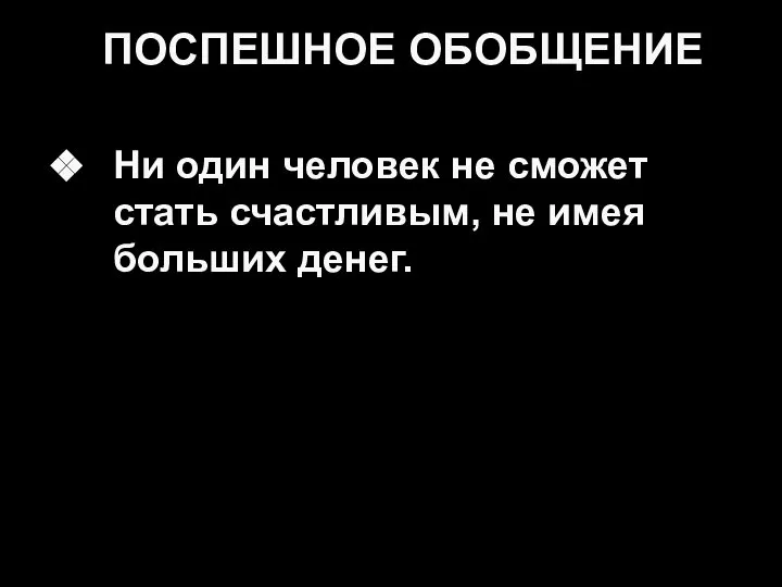 ПОСПЕШНОЕ ОБОБЩЕНИЕ Ни один человек не сможет стать счастливым, не имея больших денег.