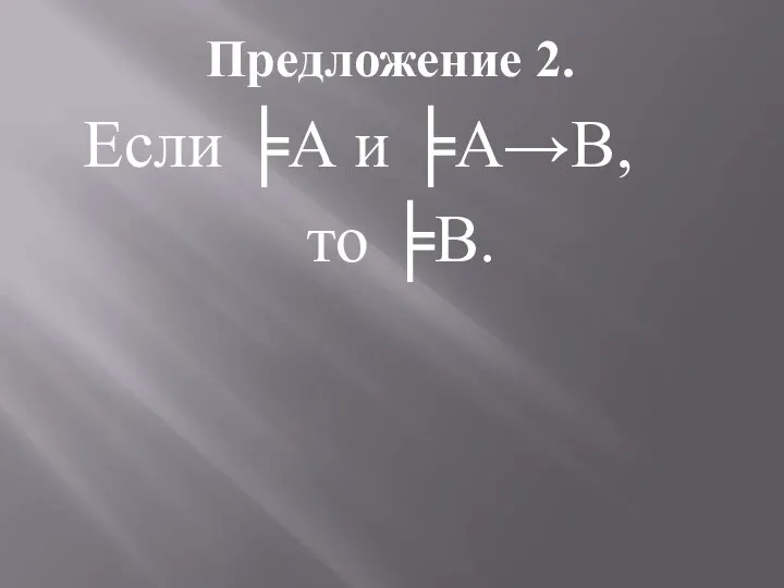 Предложение 2. Если ╞А и ╞А→В, то ╞В.