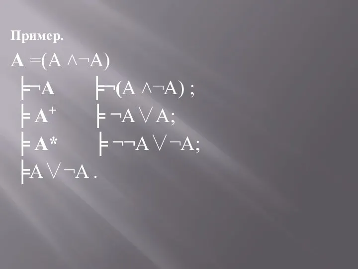 Пример. А =(А ˄¬А) ╞¬А ╞¬(А ˄¬А) ; ╞ А+ ╞ ¬А∨А;