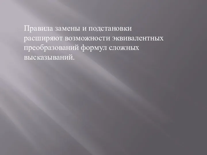 Правила замены и подстановки расширяют возможности эквива­лентных преобразований формул сложных высказываний.