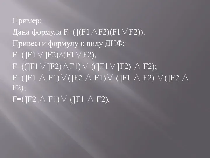 Пример: Дана формула F=(⎤(F1∧F2)(F1∨F2)). Привести формулу к виду ДНФ: F=(⎤F1∨⎤F2)˄(F1∨F2); F=((⎤F1∨⎤F2)∧F1)∨ ((⎤F1∨⎤F2)