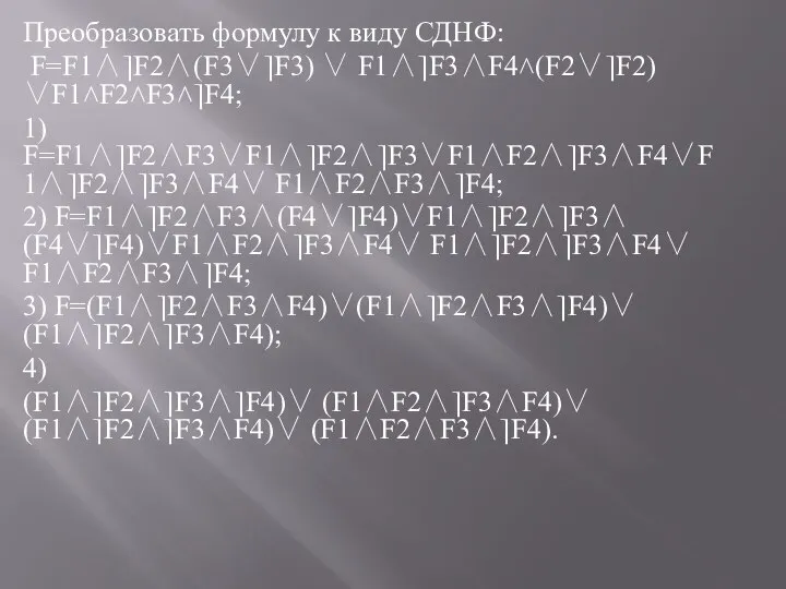 Преобразовать формулу к виду СДНФ: F=F1∧⎤F2∧(F3∨⎤F3) ∨ F1∧⎤F3∧F4˄(F2∨⎤F2) ∨F1˄F2˄F3˄⎤F4; 1) F=F1∧⎤F2∧F3∨F1∧⎤F2∧⎤F3∨F1∧F2∧⎤F3∧F4∨F1∧⎤F2∧⎤F3∧F4∨ F1∧F2∧F3∧⎤F4;