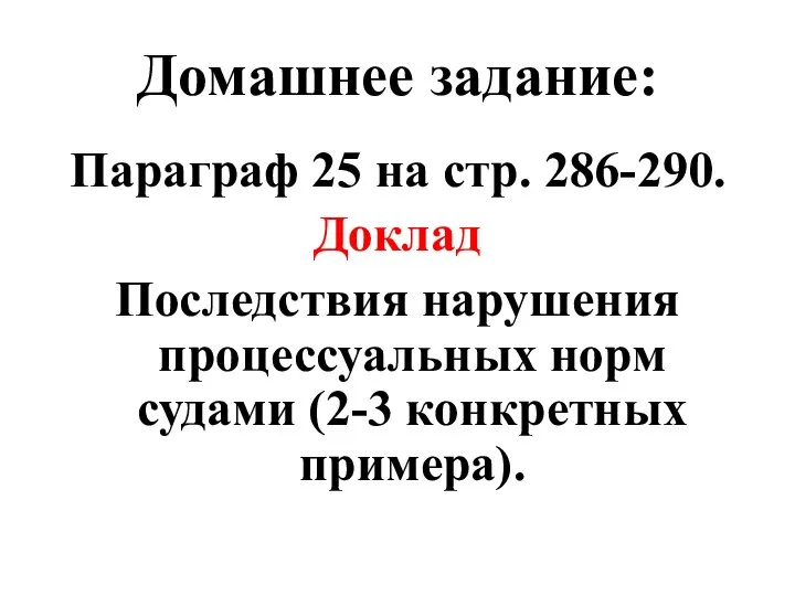 Домашнее задание: Параграф 25 на стр. 286-290. Доклад Последствия нарушения процессуальных норм судами (2-3 конкретных примера).