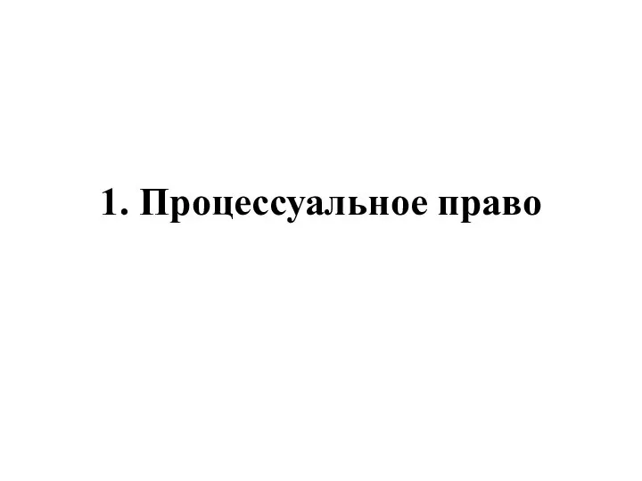 1. Процессуальное право