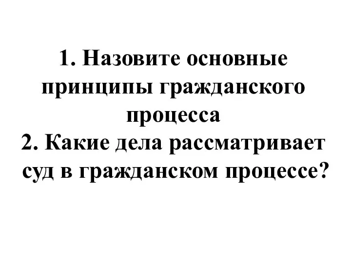 1. Назовите основные принципы гражданского процесса 2. Какие дела рассматривает суд в гражданском процессе?