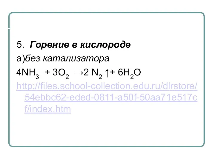 5. Горение в кислороде a)без катализатора 4NH3 + 3O2 →2 N2 ↑+ 6H2О http://files.school-collection.edu.ru/dlrstore/54ebbc62-eded-0811-a50f-50aa71e517cf/index.htm