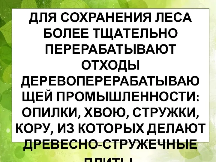 ДЛЯ СОХРАНЕНИЯ ЛЕСА БОЛЕЕ ТЩАТЕЛЬНО ПЕРЕРАБАТЫВАЮТ ОТХОДЫ ДЕРЕВОПЕРЕРАБАТЫВАЮЩЕЙ ПРОМЫШЛЕННОСТИ: ОПИЛКИ, ХВОЮ, СТРУЖКИ,