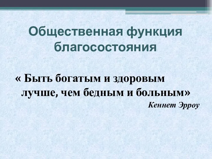 Общественная функция благосостояния « Быть богатым и здоровым лучше, чем бедным и больным» Кеннет Эрроу