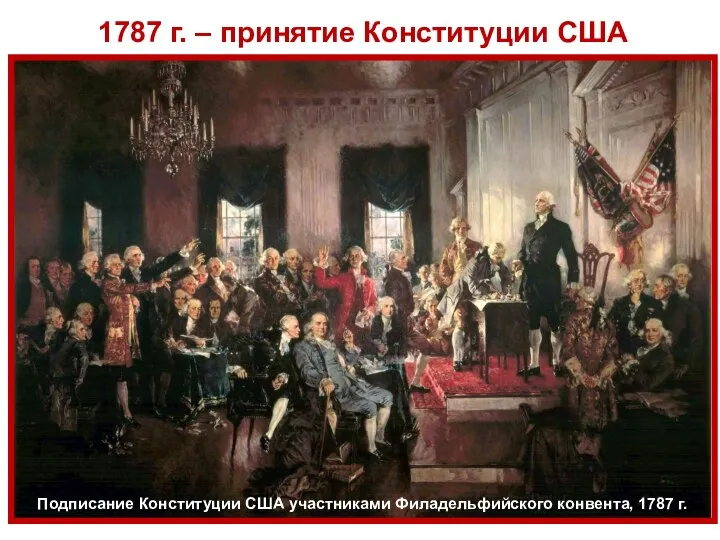 1787 г. – принятие Конституции США Подписание Конституции США участниками Филадельфийского конвента, 1787 г.