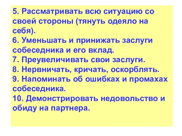 5. Рассматривать всю ситуацию со своей стороны (тянуть одеяло на себя). 6.