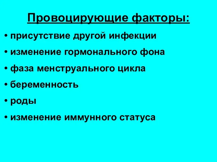 Провоцирующие факторы: присутствие другой инфекции изменение гормонального фона фаза менструального цикла беременность роды изменение иммунного статуса