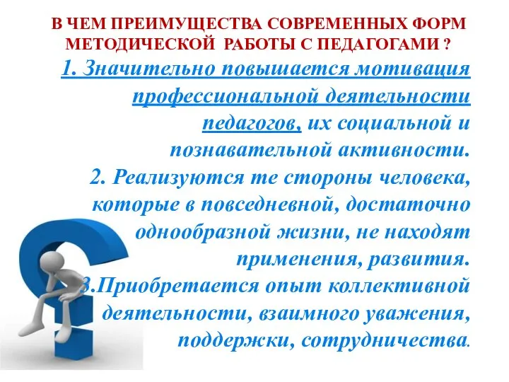 В ЧЕМ ПРЕИМУЩЕСТВА СОВРЕМЕННЫХ ФОРМ МЕТОДИЧЕСКОЙ РАБОТЫ С ПЕДАГОГАМИ ? 1. Значительно