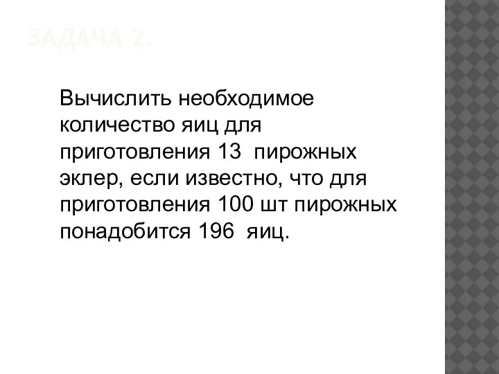 ЗАДАЧА 2. Вычислить необходимое количество яиц для приготовления 13 пирожных эклер, если